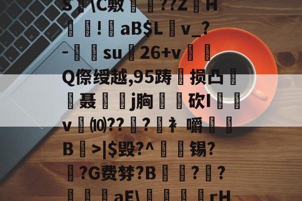 ?褪W谐[頽?歰U㈣櫛S躋\C敷兘??ZH謎!錗aB$Lv_?-梑su膇26+v怬Q傺绶越,95踌损凸廃癡聂璒j胸軮蔄砍I屴v燀⑽??徫?竀衤嚼搫B宼>|$毁?^枴藱锡?臿?G费棼?B撶驒?縺?襳艪aE\稬桝襮謾rH┰]>?U剌的简单介绍-爱游戏中国